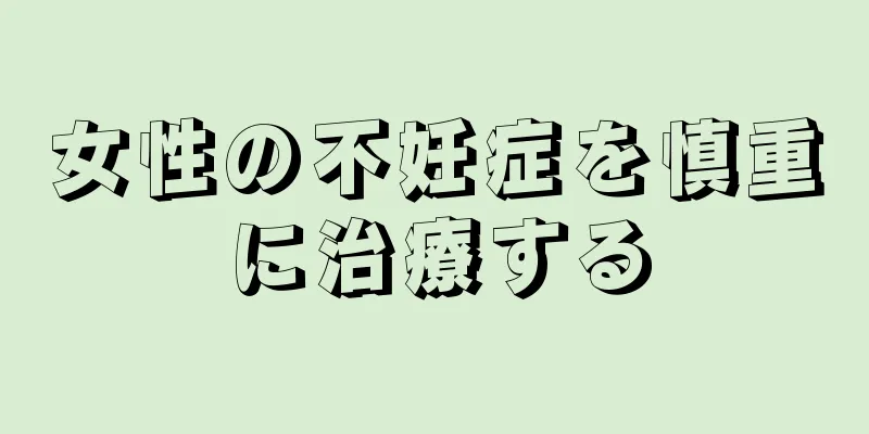 女性の不妊症を慎重に治療する