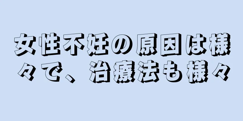 女性不妊の原因は様々で、治療法も様々