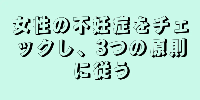 女性の不妊症をチェックし、3つの原則に従う