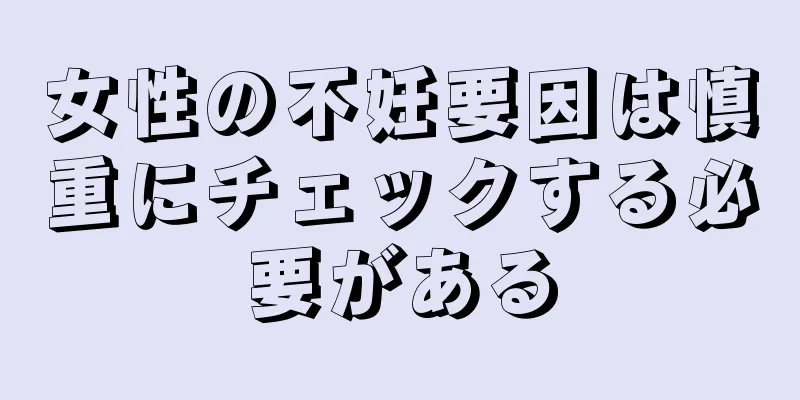 女性の不妊要因は慎重にチェックする必要がある