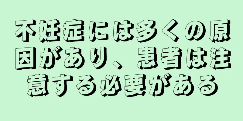 不妊症には多くの原因があり、患者は注意する必要がある