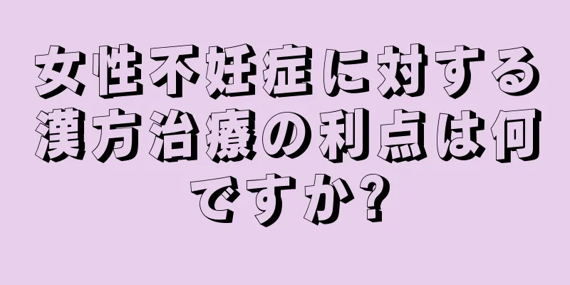女性不妊症に対する漢方治療の利点は何ですか?