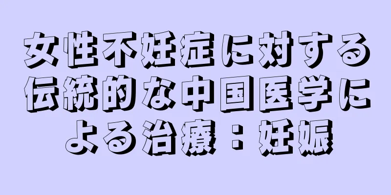 女性不妊症に対する伝統的な中国医学による治療：妊娠
