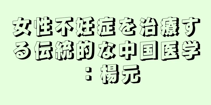 女性不妊症を治療する伝統的な中国医学：楊元