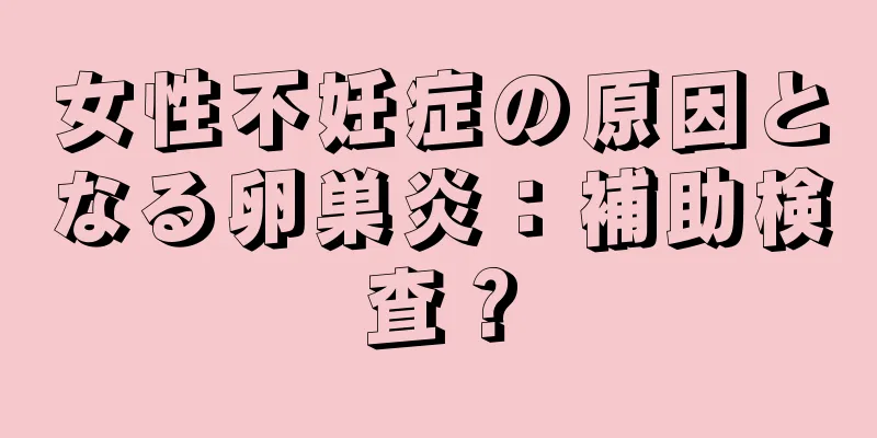 女性不妊症の原因となる卵巣炎：補助検査？