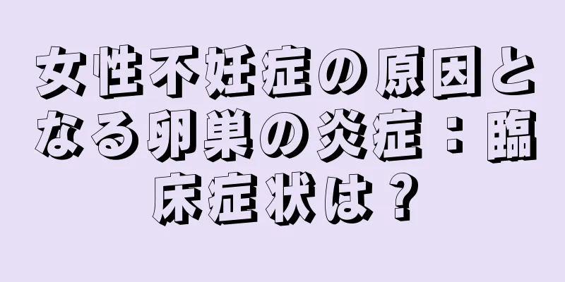 女性不妊症の原因となる卵巣の炎症：臨床症状は？