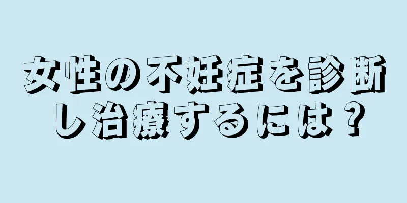 女性の不妊症を診断し治療するには？