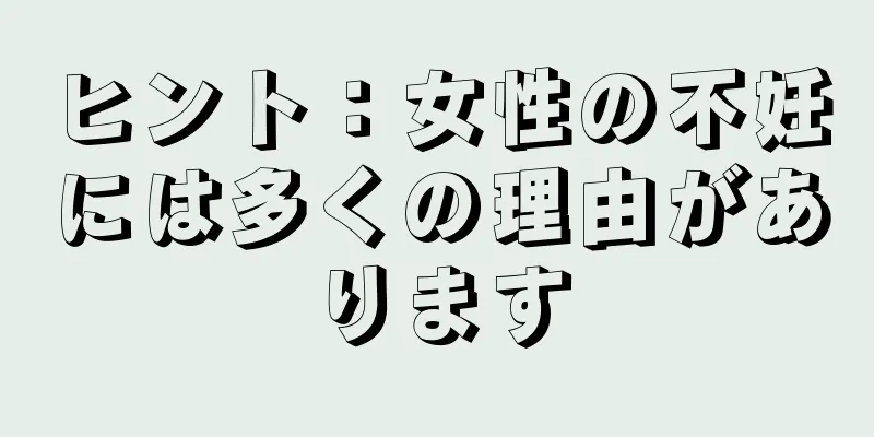 ヒント：女性の不妊には多くの理由があります