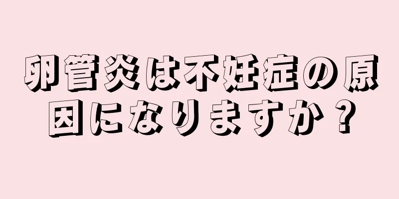 卵管炎は不妊症の原因になりますか？