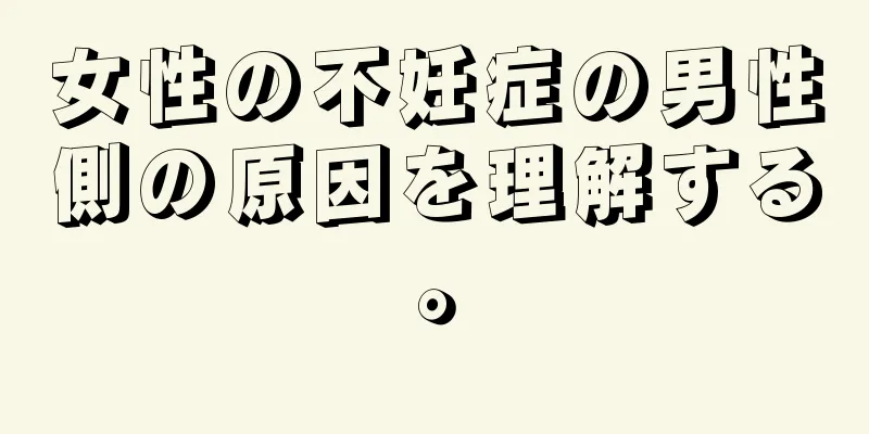 女性の不妊症の男性側の原因を理解する。