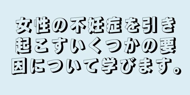 女性の不妊症を引き起こすいくつかの要因について学びます。