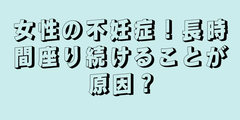 女性の不妊症！長時間座り続けることが原因？