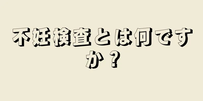 不妊検査とは何ですか？