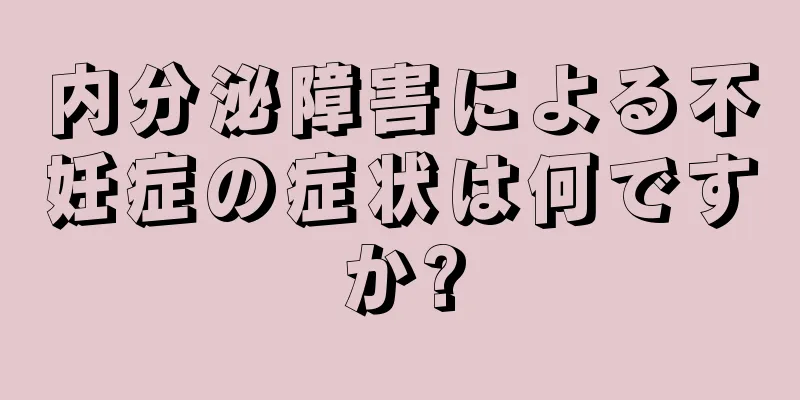 内分泌障害による不妊症の症状は何ですか?