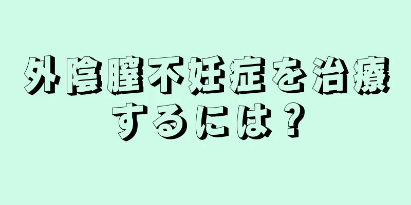 外陰膣不妊症を治療するには？
