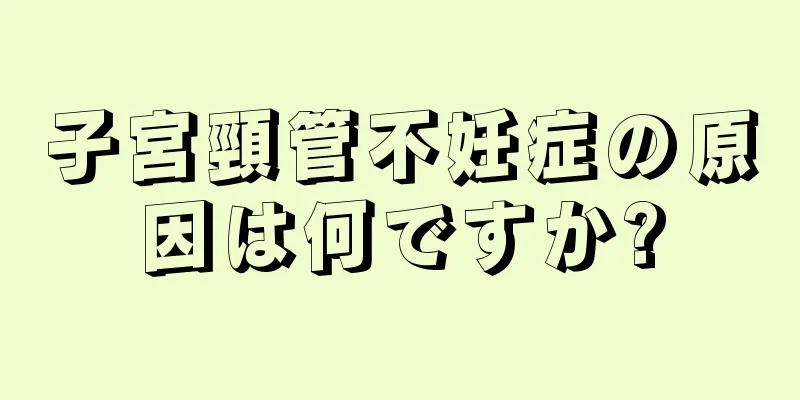 子宮頸管不妊症の原因は何ですか?