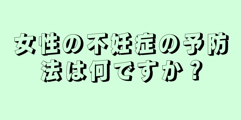 女性の不妊症の予防法は何ですか？