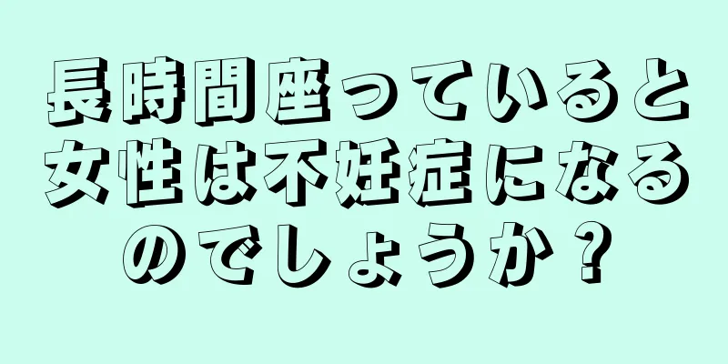 長時間座っていると女性は不妊症になるのでしょうか？