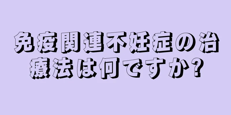 免疫関連不妊症の治療法は何ですか?
