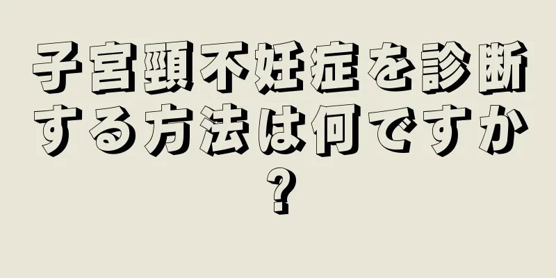 子宮頸不妊症を診断する方法は何ですか?