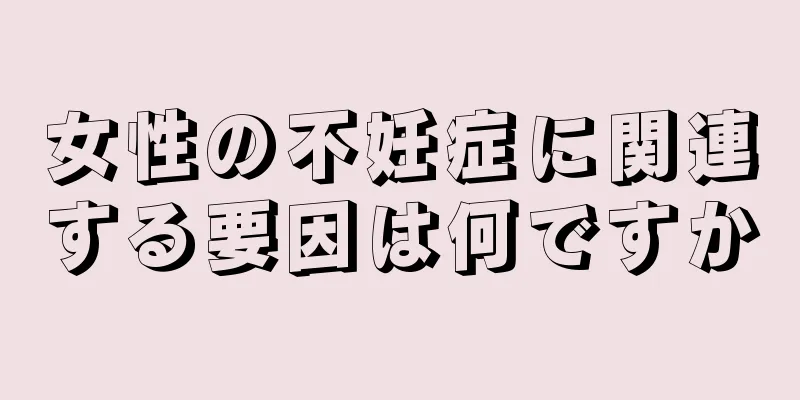 女性の不妊症に関連する要因は何ですか