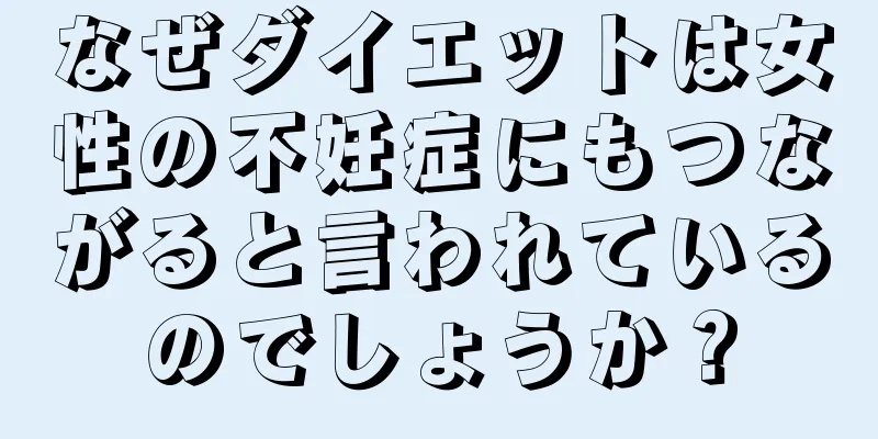 なぜダイエットは女性の不妊症にもつながると言われているのでしょうか？