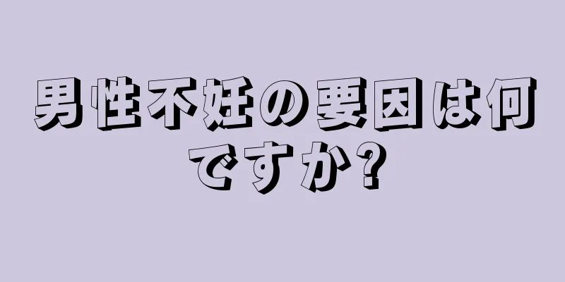 男性不妊の要因は何ですか?