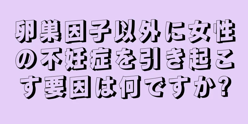 卵巣因子以外に女性の不妊症を引き起こす要因は何ですか?