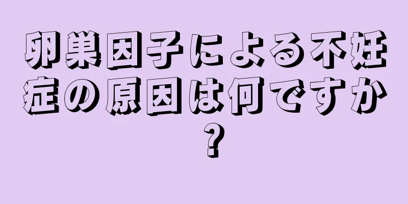 卵巣因子による不妊症の原因は何ですか？