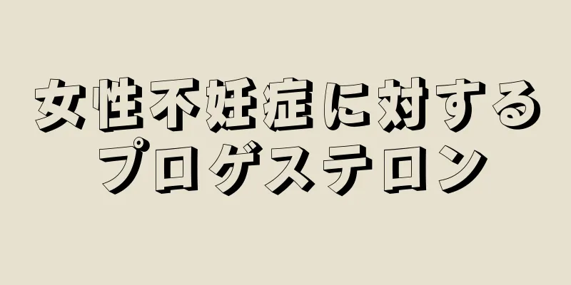 女性不妊症に対するプロゲステロン