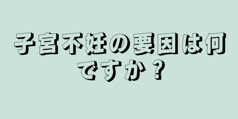 子宮不妊の要因は何ですか？