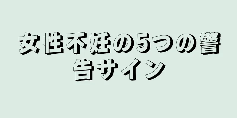 女性不妊の5つの警告サイン