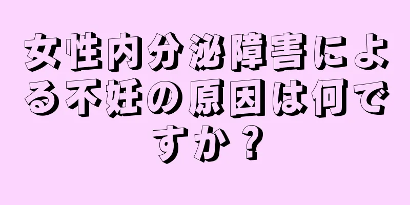 女性内分泌障害による不妊の原因は何ですか？