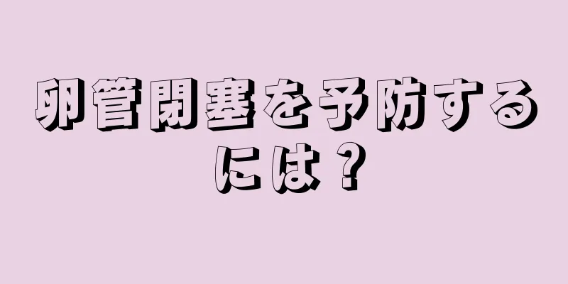 卵管閉塞を予防するには？
