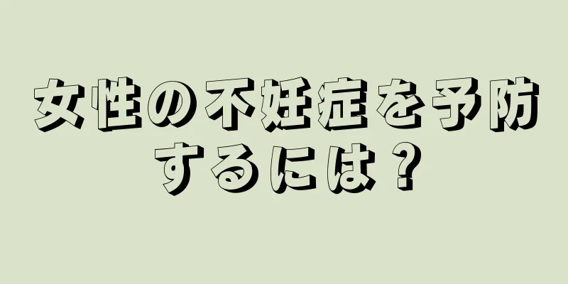 女性の不妊症を予防するには？