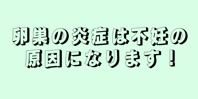 卵巣の炎症は不妊の原因になります！