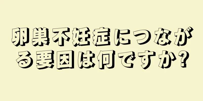 卵巣不妊症につながる要因は何ですか?