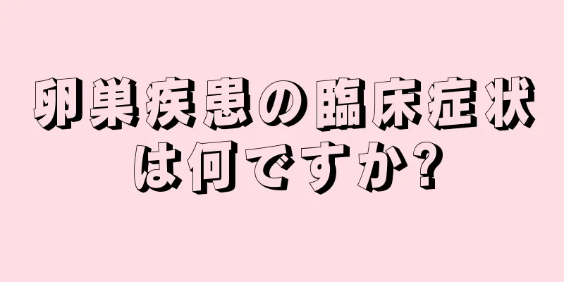 卵巣疾患の臨床症状は何ですか?