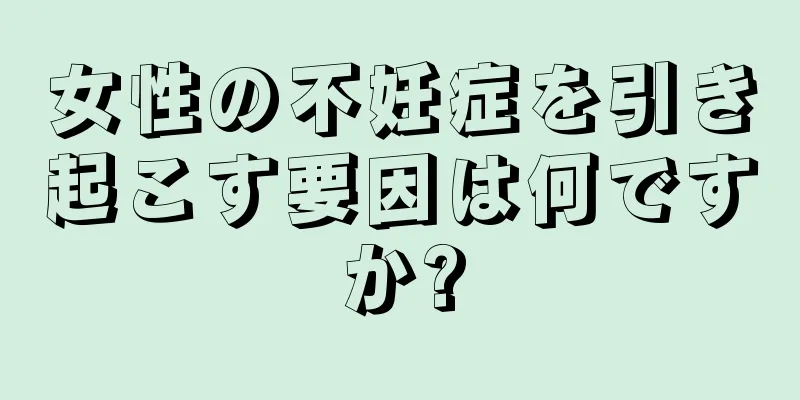 女性の不妊症を引き起こす要因は何ですか?