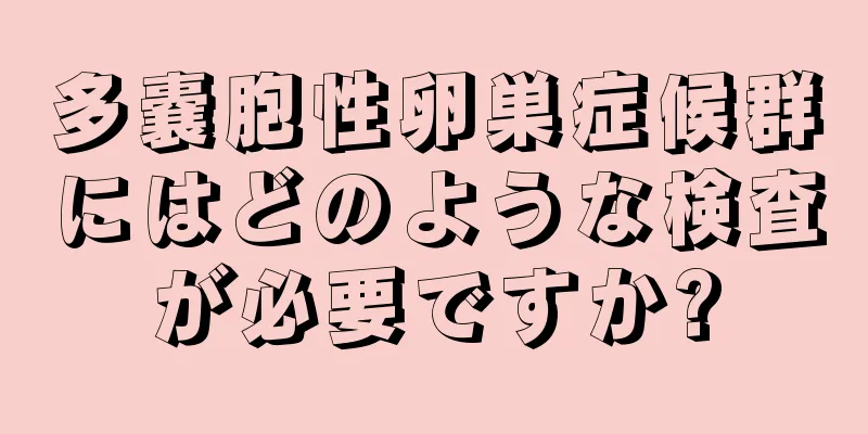 多嚢胞性卵巣症候群にはどのような検査が必要ですか?