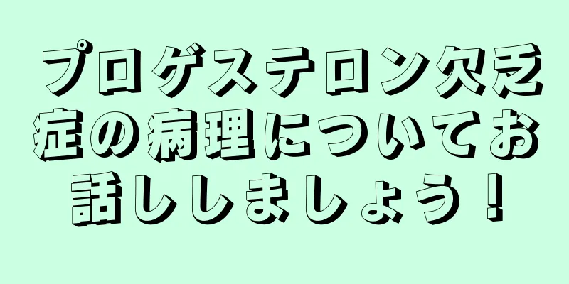 プロゲステロン欠乏症の病理についてお話ししましょう！