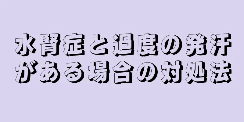 水腎症と過度の発汗がある場合の対処法