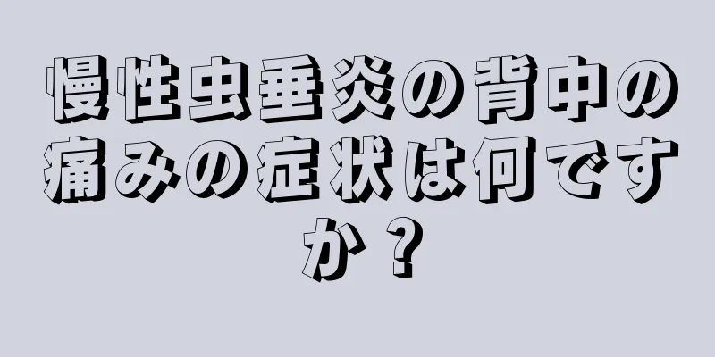 慢性虫垂炎の背中の痛みの症状は何ですか？