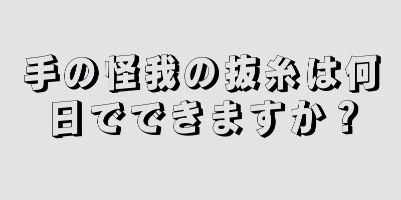 手の怪我の抜糸は何日でできますか？