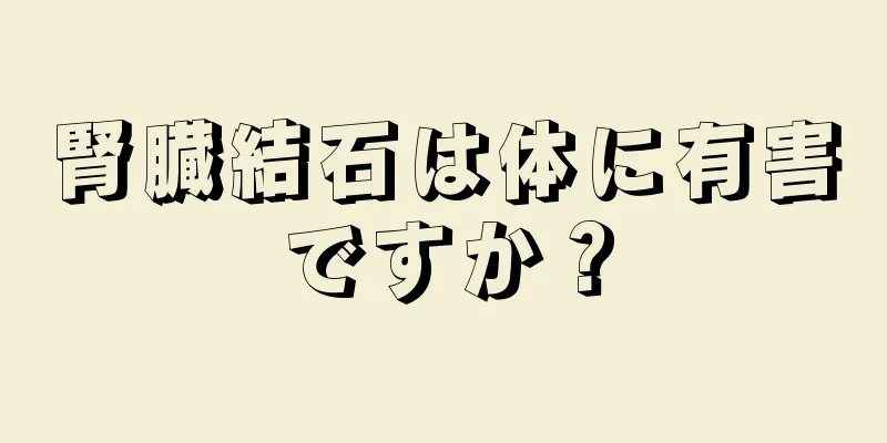 腎臓結石は体に有害ですか？