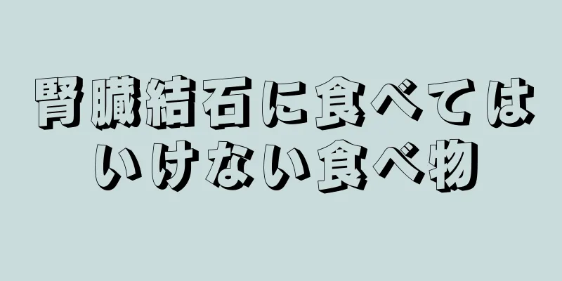腎臓結石に食べてはいけない食べ物