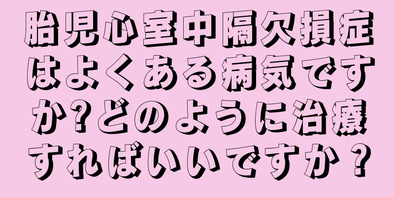 胎児心室中隔欠損症はよくある病気ですか?どのように治療すればいいですか？