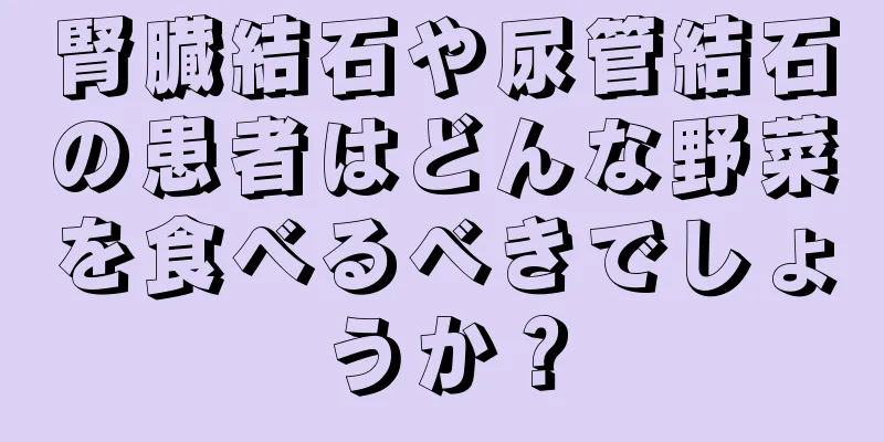 腎臓結石や尿管結石の患者はどんな野菜を食べるべきでしょうか？