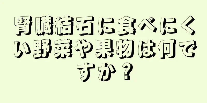 腎臓結石に食べにくい野菜や果物は何ですか？
