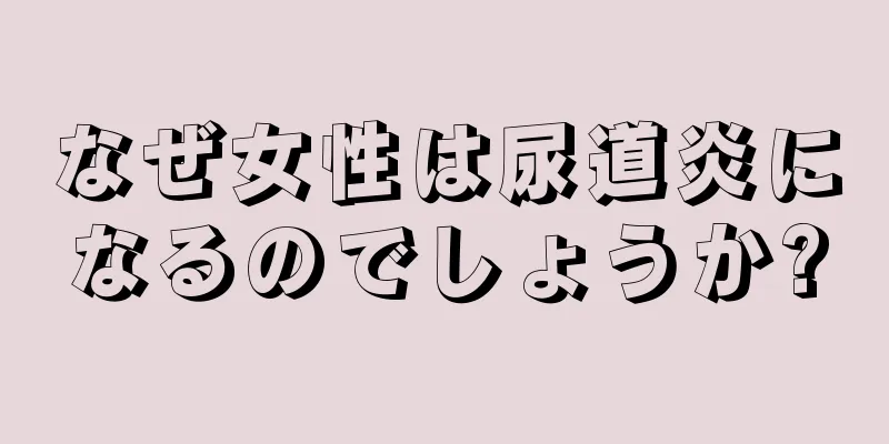 なぜ女性は尿道炎になるのでしょうか?